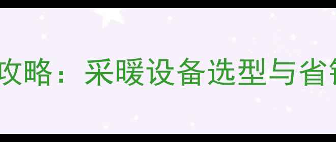 图片 许昌100平米暖气费全攻略：采暖设备选型与省钱技巧（附最新报价）