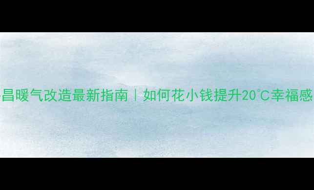 图片 许昌暖气改造最新指南｜如何花小钱提升20℃幸福感？