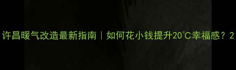 许昌暖气改造最新指南如何花小钱提升20幸福感
