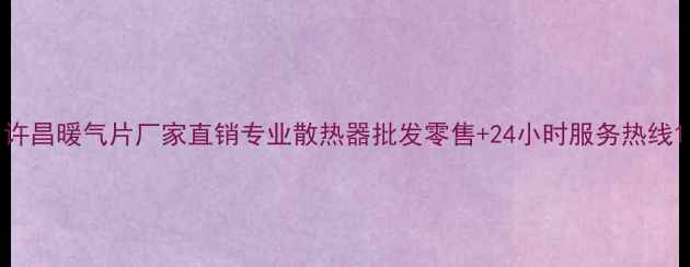 图片 许昌暖气片厂家直销专业散热器批发零售+24小时服务热线1