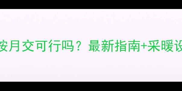 图片 许昌暖气费按月交可行吗？最新指南+采暖设备选购攻略