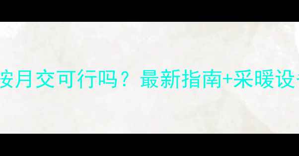 图片 许昌暖气费按月交可行吗？最新指南+采暖设备选购攻略1