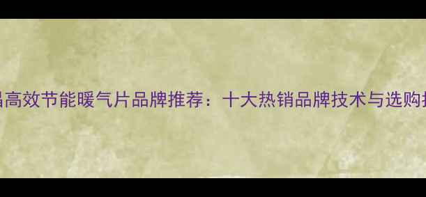 许昌高效节能暖气片品牌推荐十大热销品牌技术与选购指南