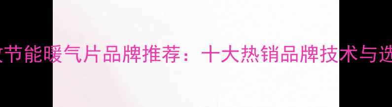 图片 许昌高效节能暖气片品牌推荐：十大热销品牌技术与选购指南1