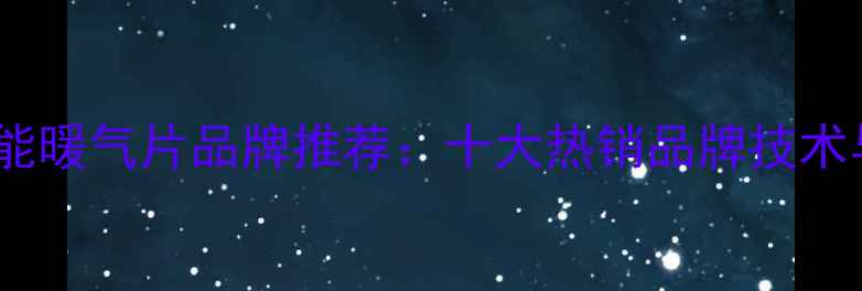 图片 许昌高效节能暖气片品牌推荐：十大热销品牌技术与选购指南2