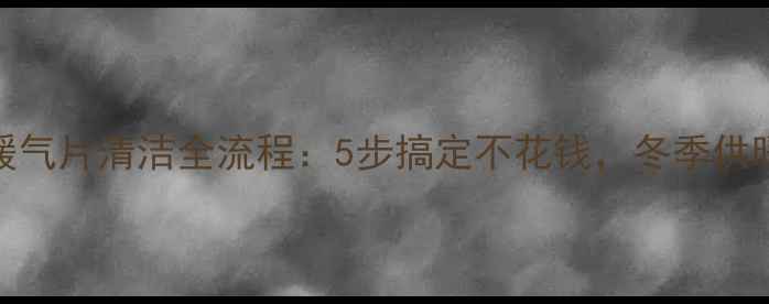 图片 详细教程暖气片清洁全流程：5步搞定不花钱，冬季供暖更畅快！