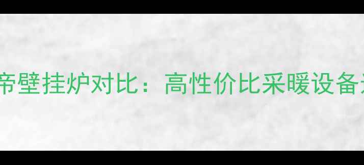 图片 诺科VS华帝壁挂炉对比：高性价比采暖设备选购指南1