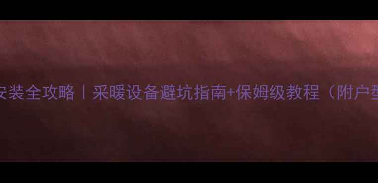 诺科壁挂炉安装全攻略采暖设备避坑指南保姆级教程附户型适配方案