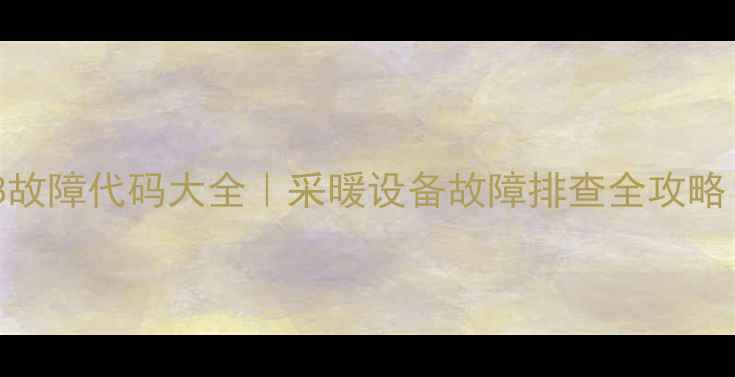图片 贝司特壁挂炉e8故障代码大全｜采暖设备故障排查全攻略（附维修视频）