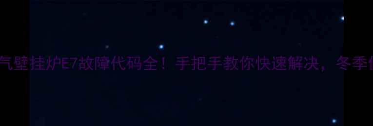 贝司特燃气壁挂炉E7故障代码全手把手教你快速解决冬季供暖不愁
