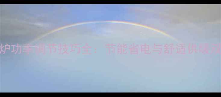 贝尔塔壁挂炉功率调节技巧全节能省电与舒适供暖双效合一指南