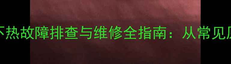 图片 贝尔塔壁挂炉暖气不热故障排查与维修全指南：从常见原因到专业处理方案