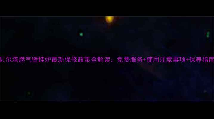 图片 贝尔塔燃气壁挂炉最新保修政策全解读：免费服务+使用注意事项+保养指南