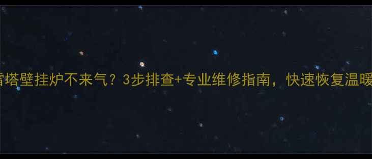 贝雷塔壁挂炉不来气3步排查专业维修指南快速恢复温暖