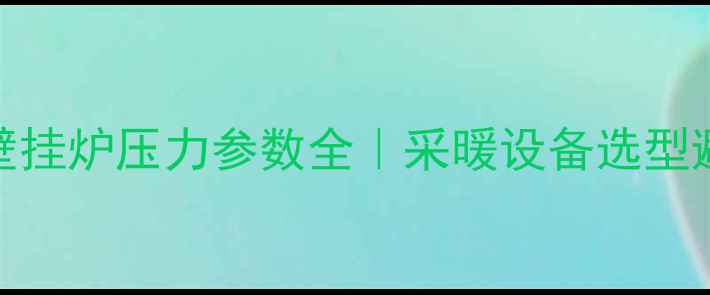贝雷塔壁挂炉压力参数全采暖设备选型避坑指南