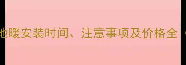 贝雷塔壁挂炉地暖安装时间注意事项及价格全附最新报价