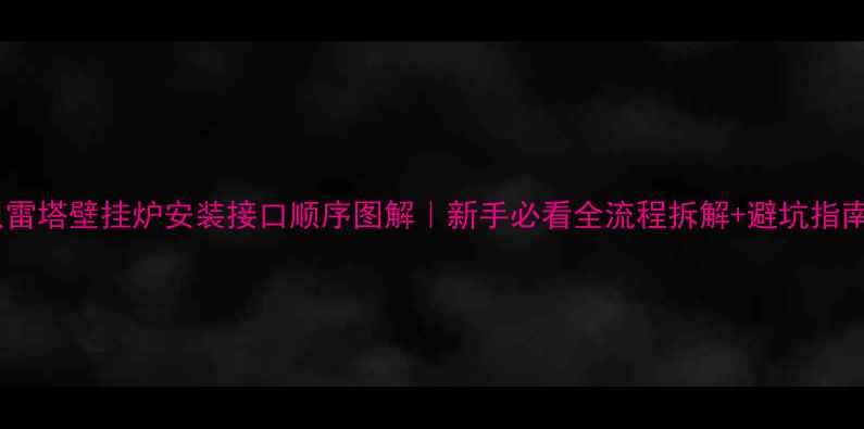 图片 贝雷塔壁挂炉安装接口顺序图解｜新手必看全流程拆解+避坑指南1