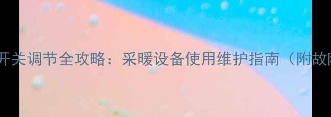图片 贝雷塔壁挂炉开关调节全攻略：采暖设备使用维护指南（附故障排除技巧）1