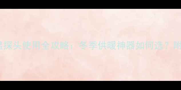 贝雷塔壁挂炉感温探头使用全攻略冬季供暖神器如何选附安装与保养指南
