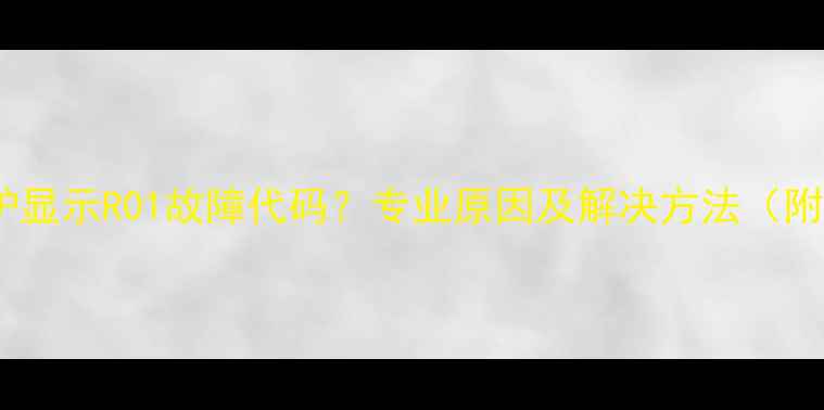 贝雷塔壁挂炉显示R01故障代码专业原因及解决方法附图文指南
