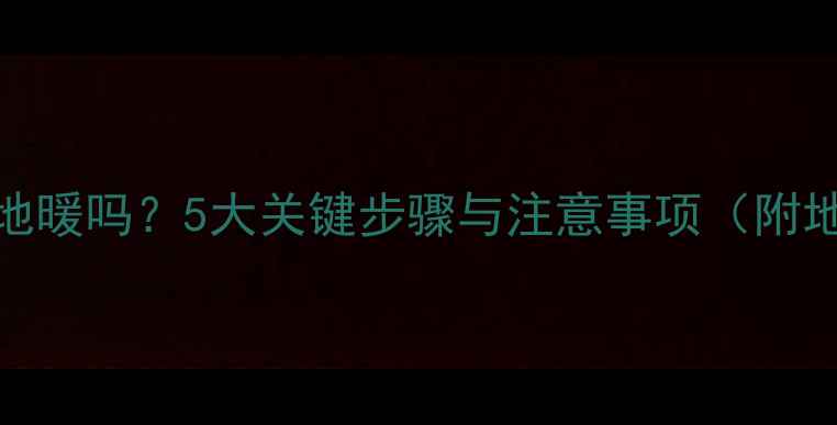 图片 贴了地砖还能装地暖吗？5大关键步骤与注意事项（附地暖施工全流程）