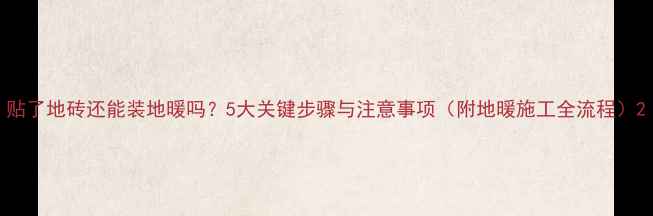 图片 贴了地砖还能装地暖吗？5大关键步骤与注意事项（附地暖施工全流程）2