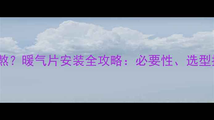 图片 贵州冬季湿冷难熬？暖气片安装全攻略：必要性、选型指南与省钱技巧1