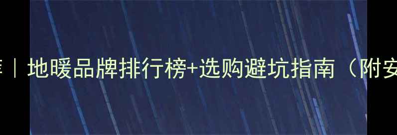 图片 贵州地暖推荐｜地暖品牌排行榜+选购避坑指南（附安装全流程）1