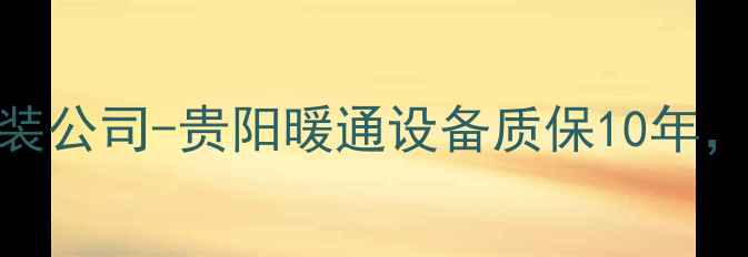 贵阳专业暖气片安装公司-贵阳暖通设备质保10年全屋供暖方案推荐
