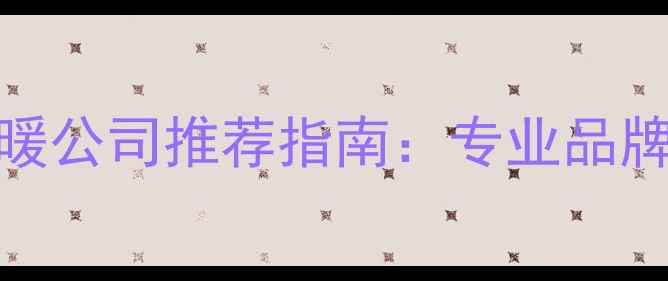 图片 贵阳地暖公司推荐指南：专业品牌与服务