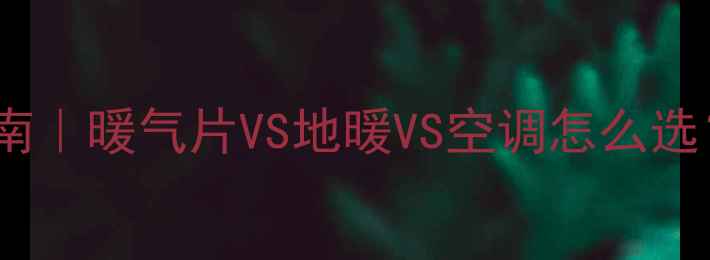 图片 贵阳家庭采暖终极指南｜暖气片VS地暖VS空调怎么选？附详细对比测评！1
