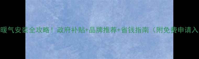 图片 贵阳暖气安装全攻略！政府补贴+品牌推荐+省钱指南（附免费申请入口）