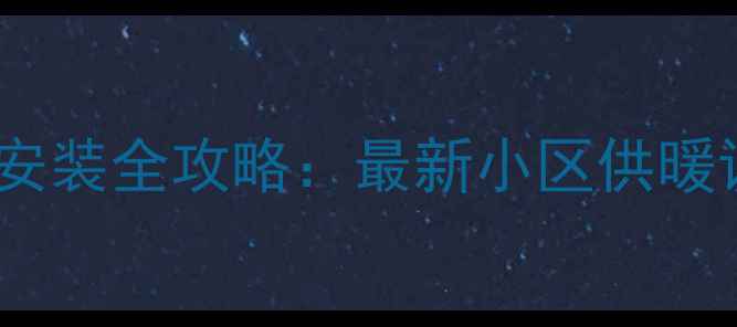 贵阳暖气安装全攻略最新小区供暖设备指南