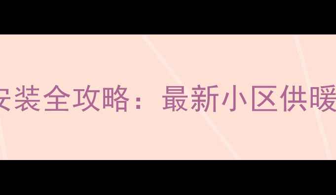 图片 贵阳暖气安装全攻略：最新小区供暖设备指南2