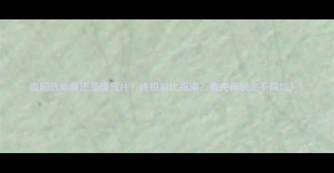 图片 贵阳选地暖还是暖气片？终极对比指南：看完再决定不踩坑！1