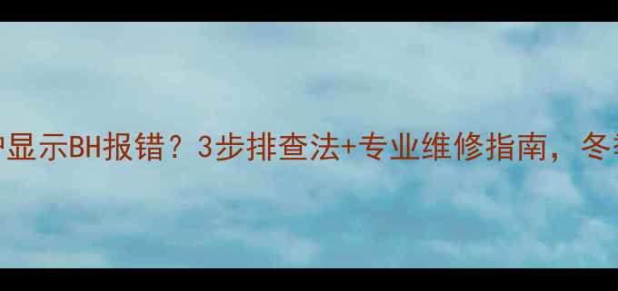 图片 赛维达壁挂炉显示BH报错？3步排查法+专业维修指南，冬季供暖无忧！