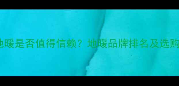 图片 赫威地暖是否值得信赖？地暖品牌排名及选购指南2