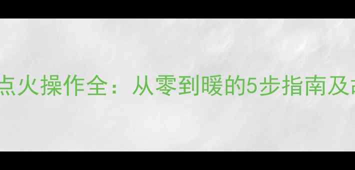 图片 赫尔曼壁挂炉点火操作全：从零到暖的5步指南及故障排查手册1