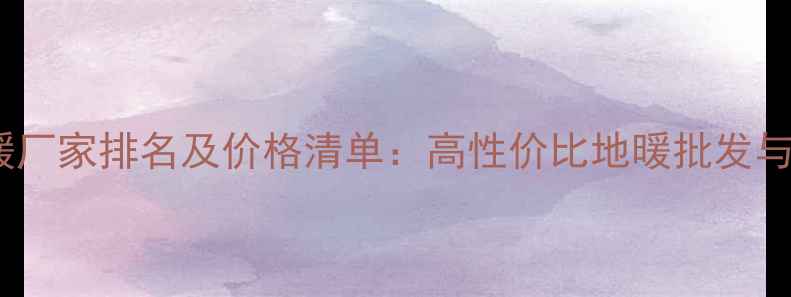 赫达电地暖厂家排名及价格清单高性价比地暖批发与安装指南