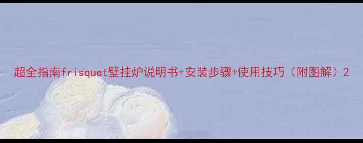 超全指南frisquet壁挂炉说明书安装步骤使用技巧附图解