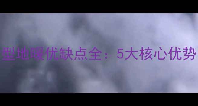 超导干式薄型地暖优缺点全5大核心优势与选购指南