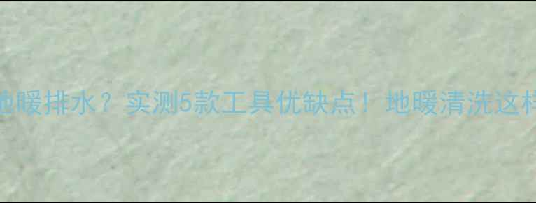 车载气泵地暖排水实测5款工具优缺点地暖清洗这样做更安全