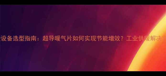 图片 车间采暖设备选型指南：超导暖气片如何实现节能增效？工业供暖解决方案深度1