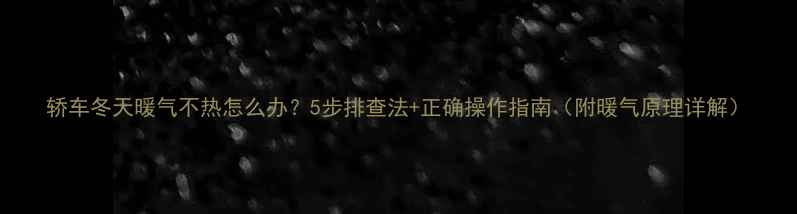 图片 轿车冬天暖气不热怎么办？5步排查法+正确操作指南（附暖气原理详解）