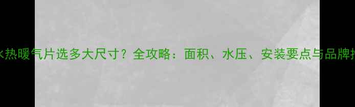 图片 过水热暖气片选多大尺寸？全攻略：面积、水压、安装要点与品牌推荐