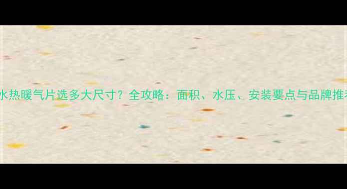 过水热暖气片选多大尺寸全攻略面积水压安装要点与品牌推荐