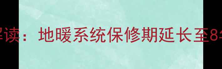 运城市采暖设备新规解读地暖系统保修期延长至8年用户权益保障升级