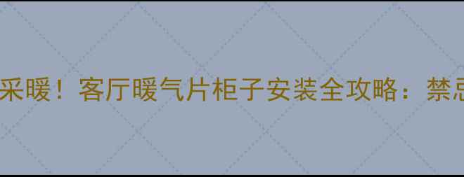图片 这样做会毁掉你的采暖！客厅暖气片柜子安装全攻略：禁忌与正确方法深度2