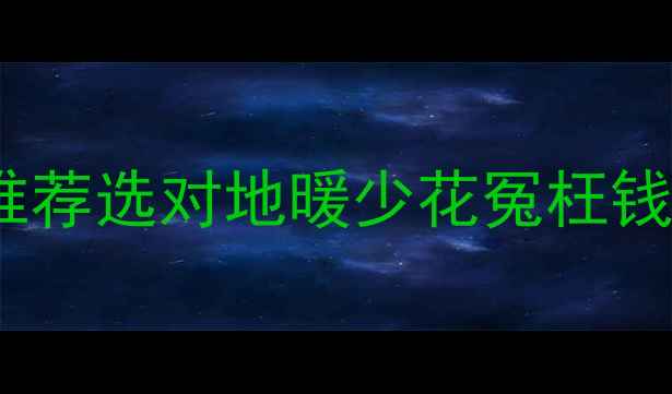 进口地暖十大品牌推荐选对地暖少花冤枉钱附选购避坑指南