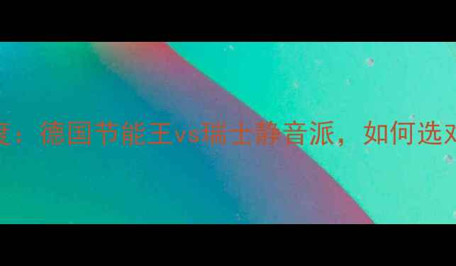 进口地暖十大品牌深度德国节能王vs瑞士静音派如何选对适合你的采暖方案